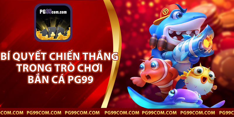 Bí Quyết Chiến Thắng Trong Trò Chơi Bắn Cá PG99