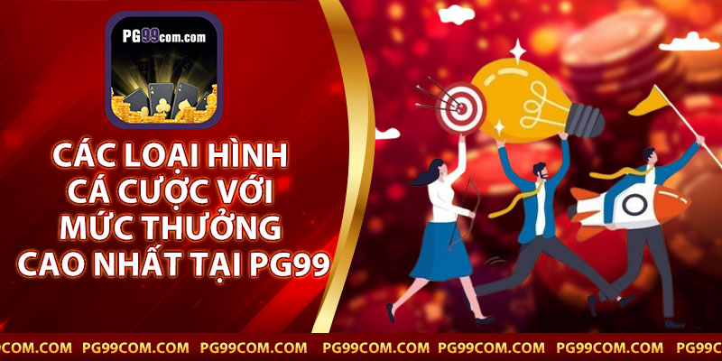 Các Loại Hình Cá Cược Với Mức Thưởng Cao Nhất Tại PG99