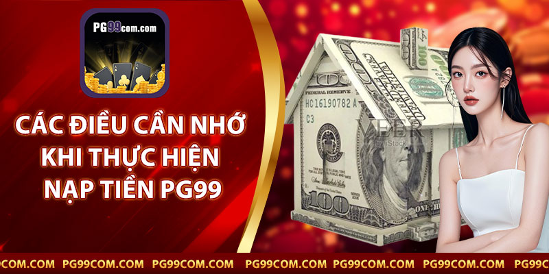 Các Điều Cần Nhớ Khi Thực Hiện Nạp Tiền PG99
