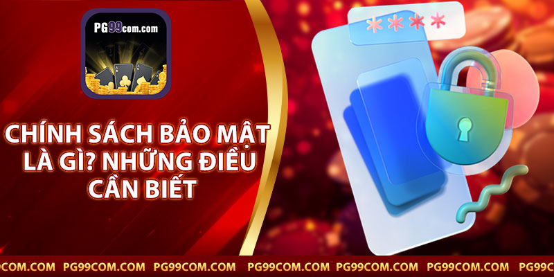 Chính Sách Bảo Mật Là Gì? Những Điều Cần Biết