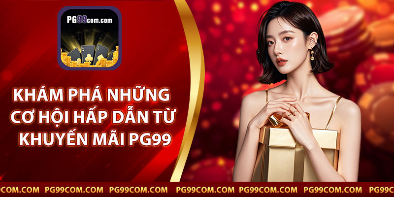Khám Phá Những Cơ Hội Hấp Dẫn Từ Khuyến Mãi PG99