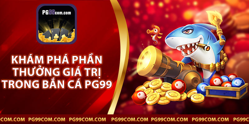 Khám Phá Phần Thưởng Giá Trị Trong Trò Chơi Bắn Cá PG99