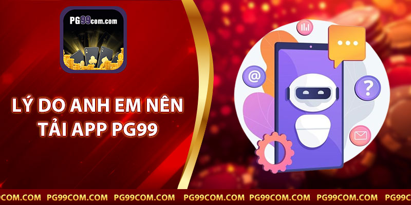 Lý Do Anh Em Nên Tải App PG99