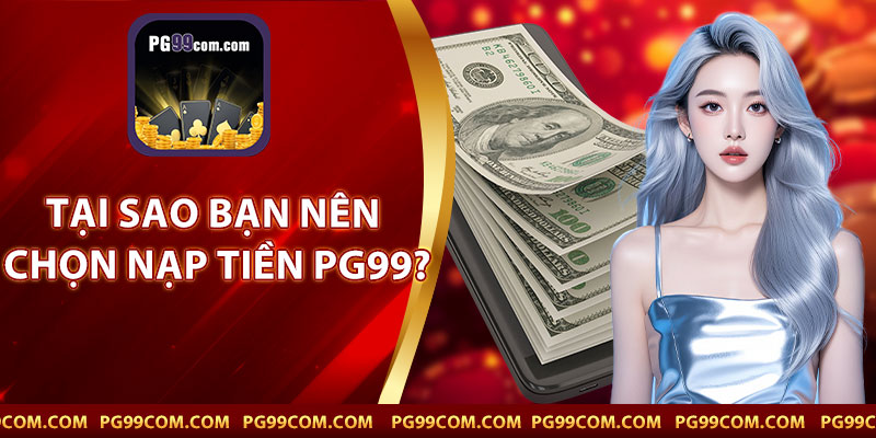 Tại Sao Bạn Nên Chọn Nạp Tiền PG99?