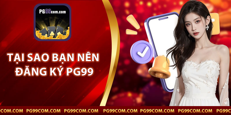 Tại Sao Bạn Nên Đăng Ký PG99