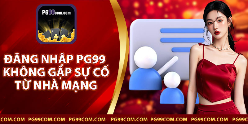 Đăng Nhập PG99 Không Gặp Sự Cố Từ Nhà Mạng