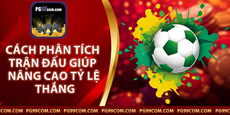 Cách Phân Tích Trận Đấu Giúp Nâng Cao Tỷ Lệ Thắng