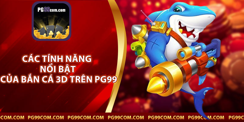 Các Tính Năng Nổi Bật Của Bắn Cá 3D Trên PG99