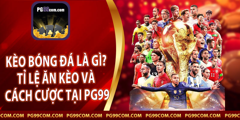Kèo Bóng Đá Là Gì? Tỉ Lệ Ăn Kèo Và Cách Cược Tại PG99