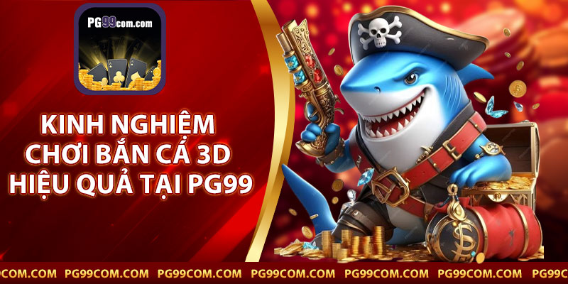 Kinh Nghiệm Chơi Bắn Cá 3D Hiệu Quả Tại PG99